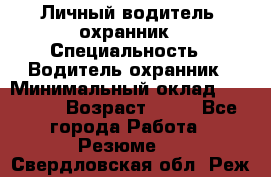 Личный водитель- охранник › Специальность ­ Водитель охранник › Минимальный оклад ­ 90 000 › Возраст ­ 41 - Все города Работа » Резюме   . Свердловская обл.,Реж г.